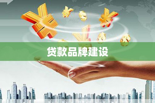 桂林贷款品牌建设