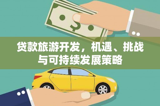 桂林贷款旅游开发，机遇、挑战与可持续发展策略