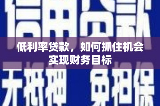 桂林低利率贷款，如何抓住机会实现财务目标