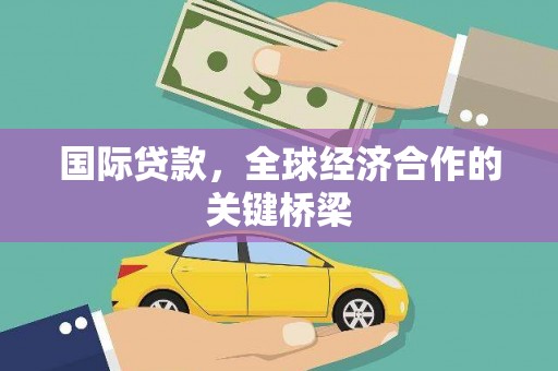桂林国际贷款，全球经济合作的关键桥梁