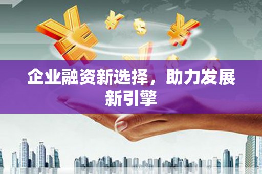 桂林企业融资新选择，助力发展新引擎