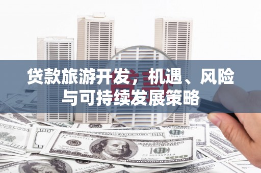 桂林贷款旅游开发，机遇、风险与可持续发展策略
