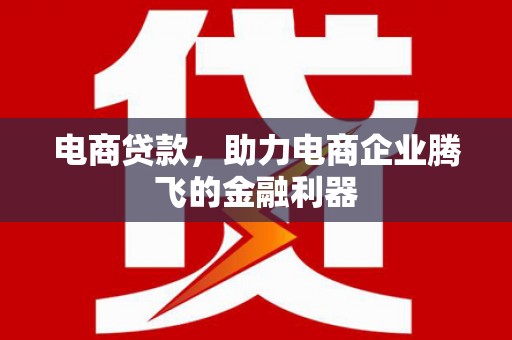 桂林电商贷款，助力电商企业腾飞的金融利器