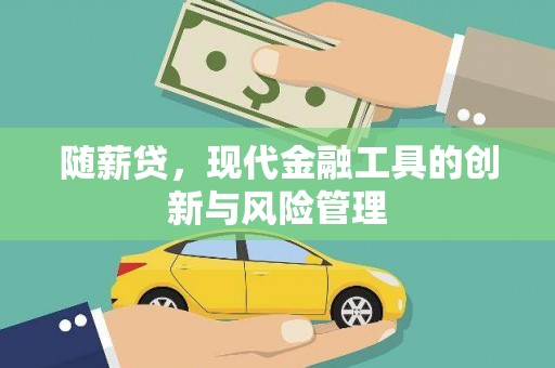 桂林随薪贷，现代金融工具的创新与风险管理