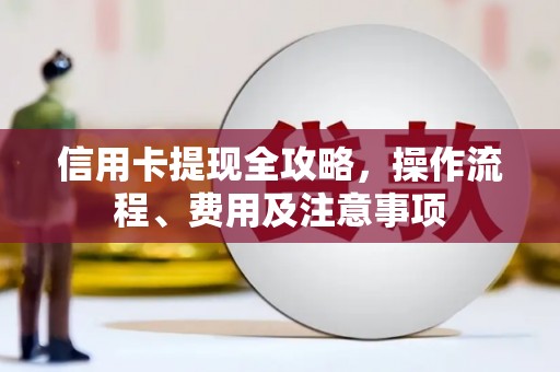 桂林信用卡提现全攻略，操作流程、费用及注意事项