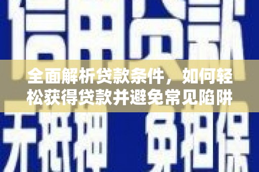 桂林全面解析贷款条件，如何轻松获得贷款并避免常见陷阱