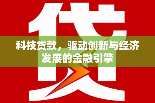 桂林科技贷款，驱动创新与经济发展的金融引擎