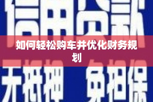 桂林如何轻松购车并优化财务规划