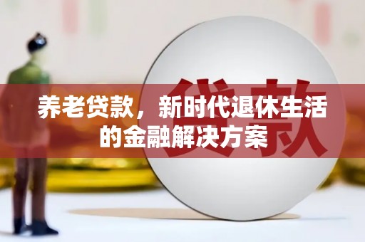 桂林养老贷款，新时代退休生活的金融解决方案