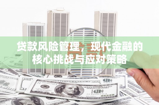 桂林贷款风险管理，现代金融的核心挑战与应对策略