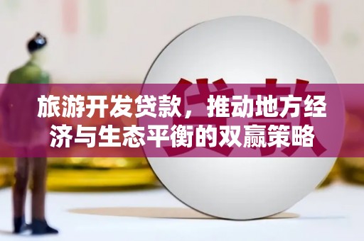桂林旅游开发贷款，推动地方经济与生态平衡的双赢策略
