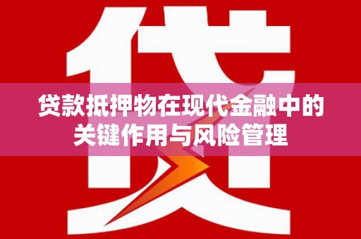 桂林贷款抵押物在现代金融中的关键作用与风险管理
