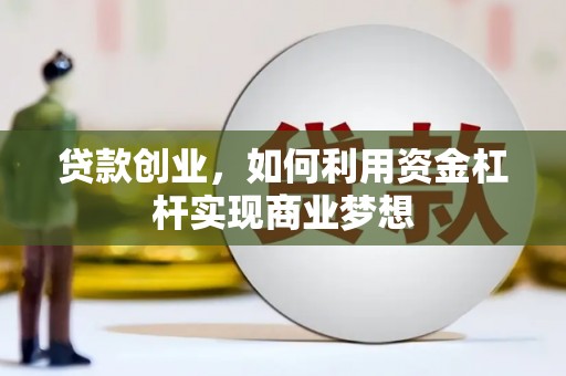 桂林贷款创业，如何利用资金杠杆实现商业梦想