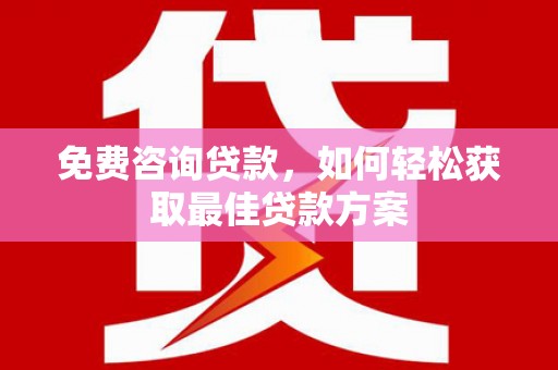 桂林免费咨询贷款，如何轻松获取最佳贷款方案
