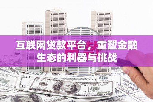 桂林互联网贷款平台，重塑金融生态的利器与挑战