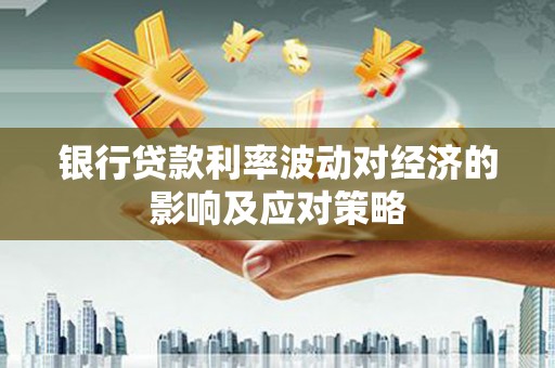 桂林银行贷款利率波动对经济的影响及应对策略