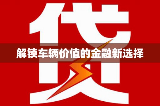 桂林解锁车辆价值的金融新选择