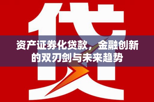 桂林资产证券化贷款，金融创新的双刃剑与未来趋势
