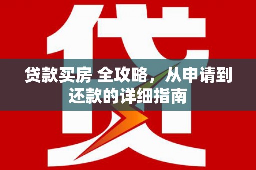 桂林贷款买房 全攻略，从申请到还款的详细指南