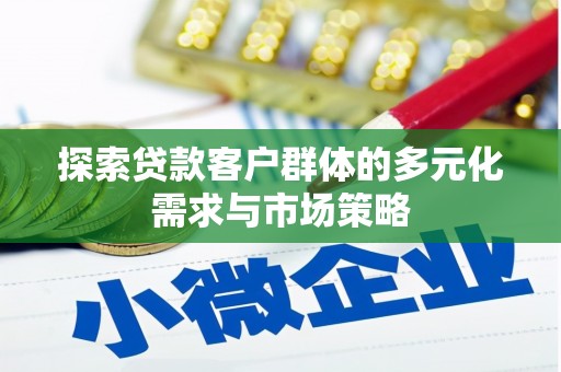 桂林探索贷款客户群体的多元化需求与市场策略