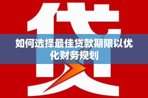 桂林如何选择最佳贷款期限以优化财务规划