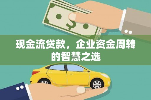 桂林现金流贷款，企业资金周转的智慧之选