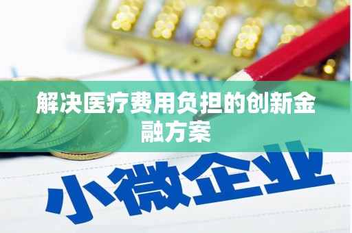 桂林解决医疗费用负担的创新金融方案