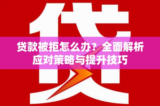 桂林贷款被拒怎么办？全面解析应对策略与提升技巧