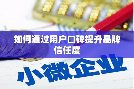 桂林如何通过用户口碑提升品牌信任度