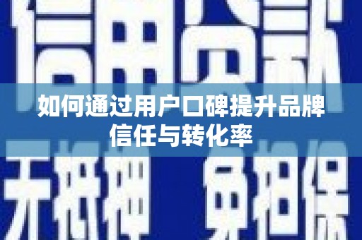 桂林如何通过用户口碑提升品牌信任与转化率