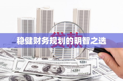 桂林稳健财务规划的明智之选