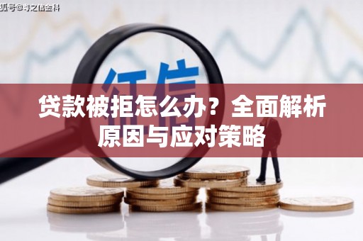 桂林贷款被拒怎么办？全面解析原因与应对策略