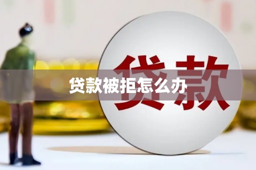 桂林贷款被拒怎么办