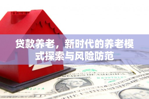 桂林贷款养老，新时代的养老模式探索与风险防范