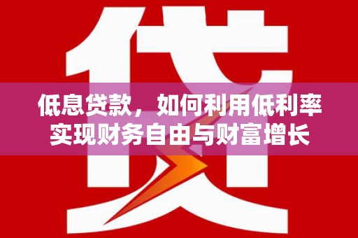 桂林低息贷款，如何利用低利率实现财务自由与财富增长