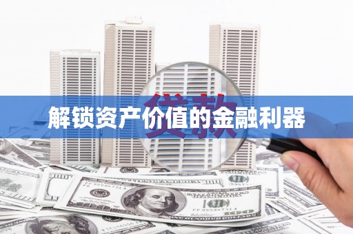 桂林解锁资产价值的金融利器